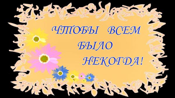 «Чтобы всем было некогда!»