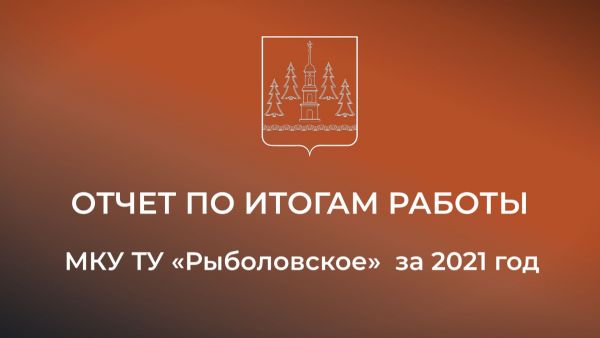 Отчет по итогам работы МКУ «ТУ Рыболовское» за 2021 год