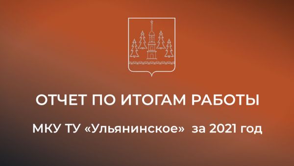 Отчет по итогам работы МКУ «ТУ Ульянинское» за 2021 год