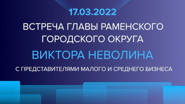 Встреча главы Раменского г.о. Виктора Неволина с представителями малого и среднего бизнеса состоится 17 марта в 15:00.