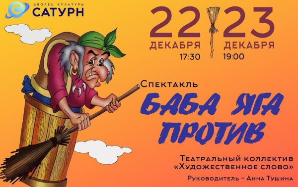 22 и 23 декабря театральный коллектив «Художественное слово» ДК«Сатурн» приглашает Вас на спектакль «Баба Яга против». 