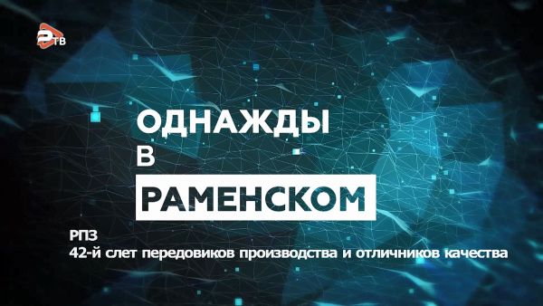 Однажды в Раменском/42-й слёт передовиков производства и отличников качества АО «РПЗ».