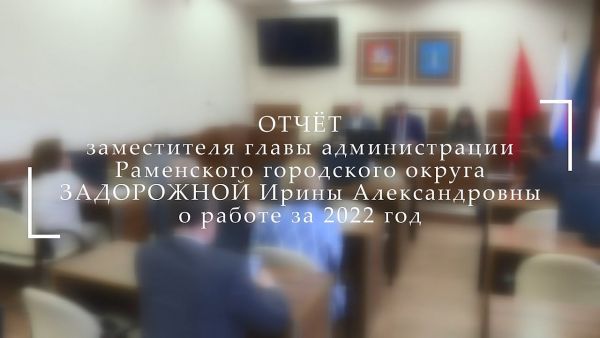 Отчёт заместителя главы администрации Раменского г.о. Задорожной Ирины  Александровны.